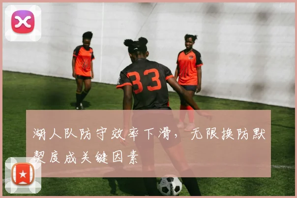 湖人队防守效率下滑，无限换防默契度成关键因素