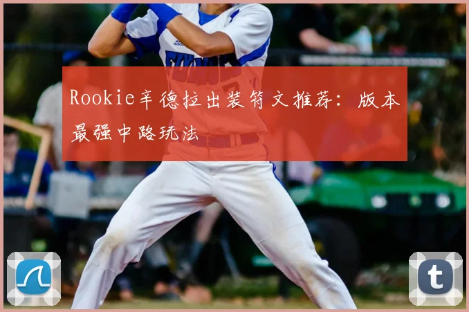 Rookie辛德拉出装符文推荐：版本最强中路玩法