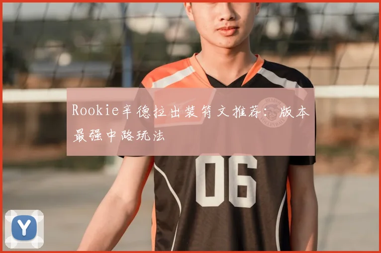 Rookie辛德拉出装符文推荐：版本最强中路玩法