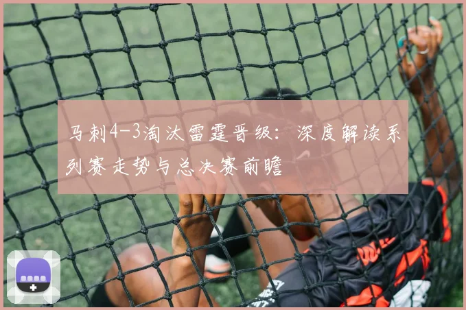马刺4-3淘汰雷霆晋级：深度解读系列赛走势与总决赛前瞻