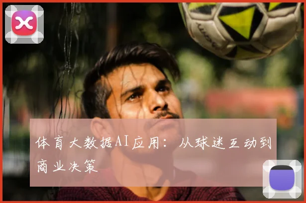 体育大数据AI应用：从球迷互动到商业决策