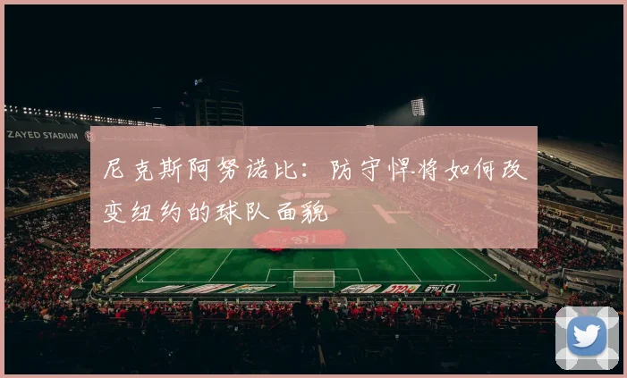 尼克斯阿努诺比：防守悍将如何改变纽约的球队面貌
