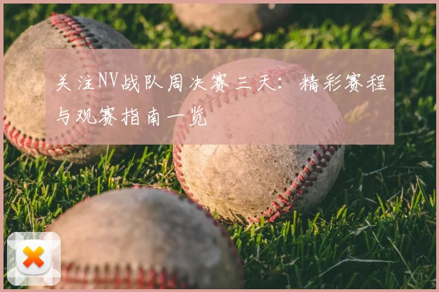 关注NV战队周决赛三天：精彩赛程与观赛指南一览